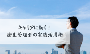 キャリアに効く！衛生管理者の実践活用術